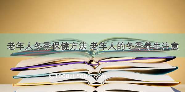 老年人冬季保健方法 老年人的冬季养生注意