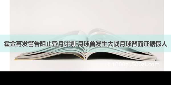 霍金再发警告阻止登月计划 月球曾发生大战月球背面证据惊人