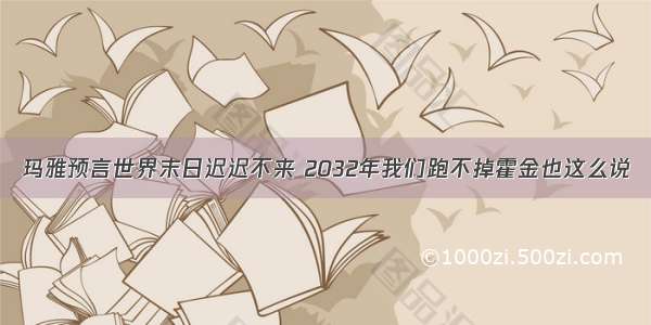 玛雅预言世界末日迟迟不来 2032年我们跑不掉霍金也这么说