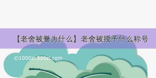 【老舍被誉为什么】老舍被授予什么称号