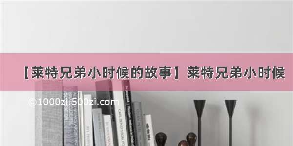 【莱特兄弟小时候的故事】莱特兄弟小时候