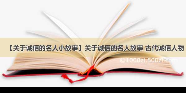 【关于诚信的名人小故事】关于诚信的名人故事 古代诚信人物