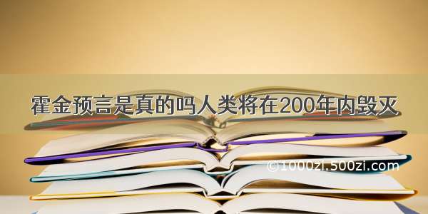 霍金预言是真的吗人类将在200年内毁灭