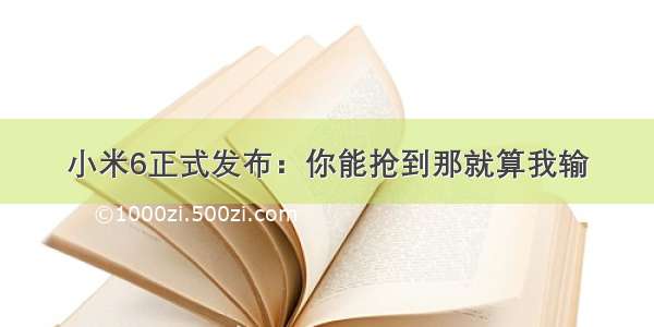 小米6正式发布：你能抢到那就算我输