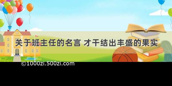 关于班主任的名言 才干结出丰盛的果实