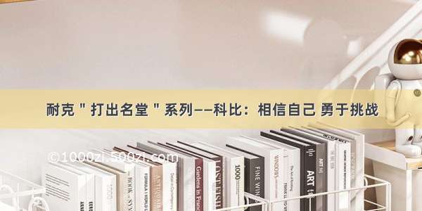 耐克＂打出名堂＂系列——科比：相信自己 勇于挑战