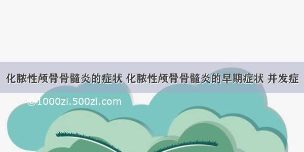 化脓性颅骨骨髓炎的症状 化脓性颅骨骨髓炎的早期症状 并发症