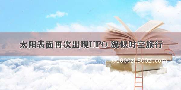 太阳表面再次出现UFO 貌似时空旅行