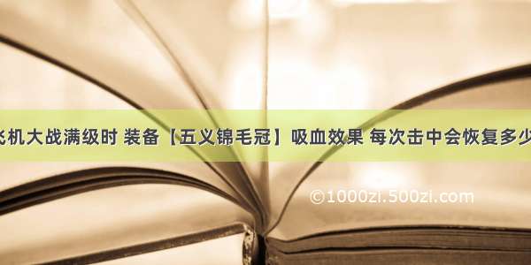 全民飞机大战满级时 装备【五义锦毛冠】吸血效果 每次击中会恢复多少生命?