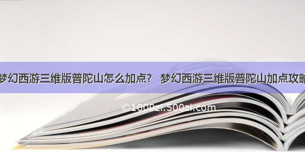 梦幻西游三维版普陀山怎么加点？ 梦幻西游三维版普陀山加点攻略