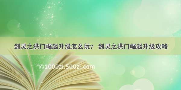 剑灵之洪门崛起升级怎么玩？ 剑灵之洪门崛起升级攻略