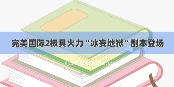 完美国际2极具火力“冰妄地狱”副本登场