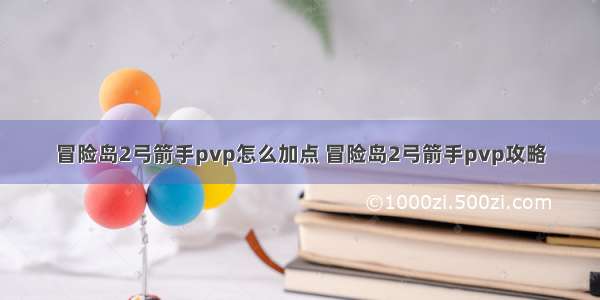 冒险岛2弓箭手pvp怎么加点 冒险岛2弓箭手pvp攻略