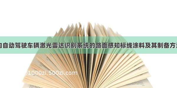 一种面向自动驾驶车辆激光雷达识别系统的路面感知标线涂料及其制备方法与流程