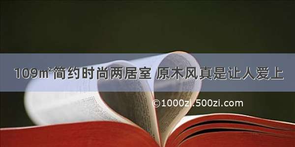 109㎡简约时尚两居室 原木风真是让人爱上