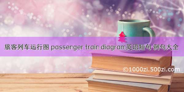 旅客列车运行图 passenger train diagram英语短句 例句大全