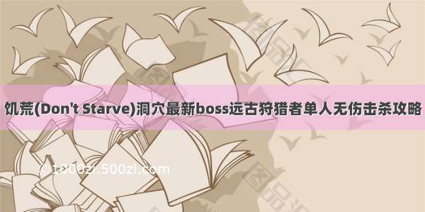 饥荒(Don't Starve)洞穴最新boss远古狩猎者单人无伤击杀攻略