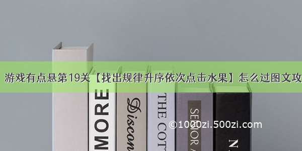 最囧游戏有点悬第19关【找出规律升序依次点击水果】怎么过图文攻略