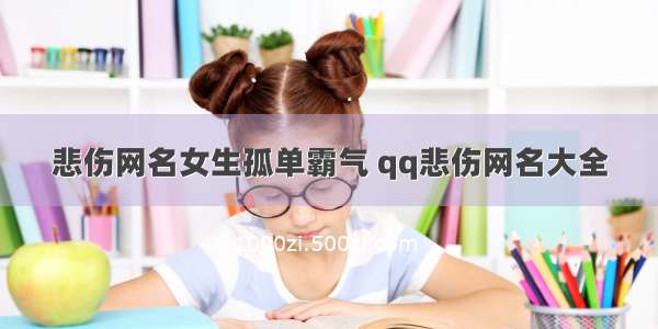 悲伤网名女生孤单霸气 qq悲伤网名大全