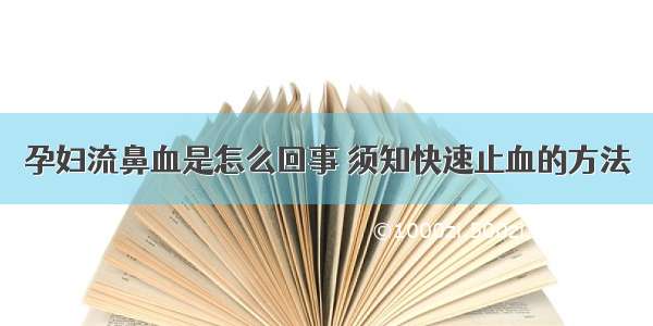 孕妇流鼻血是怎么回事 须知快速止血的方法