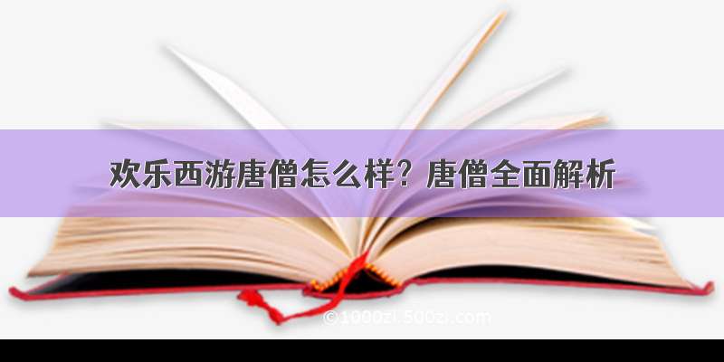 欢乐西游唐僧怎么样？唐僧全面解析