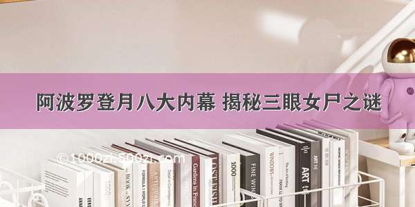 阿波罗登月八大内幕 揭秘三眼女尸之谜