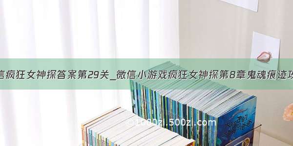 微信疯狂女神探答案第29关_微信小游戏疯狂女神探第8章鬼魂痕迹攻略