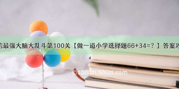 微信最强大脑大乱斗第100关【做一道小学选择题66+34=？】答案攻略