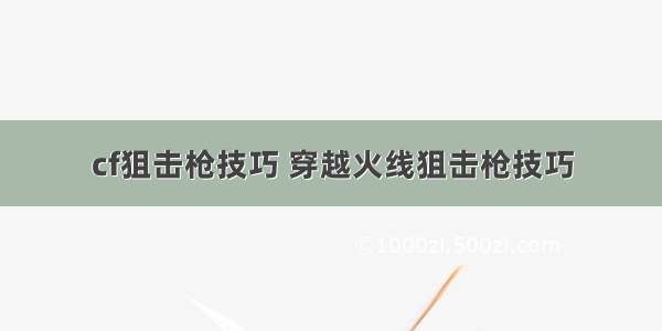 cf狙击枪技巧 穿越火线狙击枪技巧