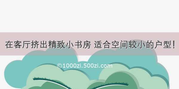 在客厅挤出精致小书房 适合空间较小的户型！