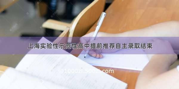 上海实验性示范性高中提前推荐自主录取结束