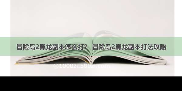 冒险岛2黑龙副本怎么打？ 冒险岛2黑龙副本打法攻略