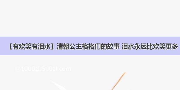 【有欢笑有泪水】清朝公主格格们的故事 泪水永远比欢笑更多