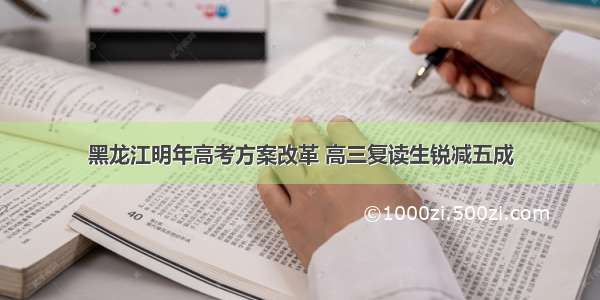 黑龙江明年高考方案改革 高三复读生锐减五成
