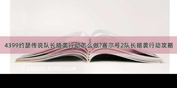 4399约瑟传说队长暗袭行动怎么做?赛尔号2队长暗袭行动攻略