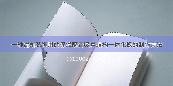 一种建筑装饰用的保温隔音吸声结构一体化板的制作方法