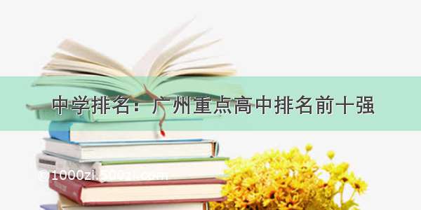 中学排名：广州重点高中排名前十强