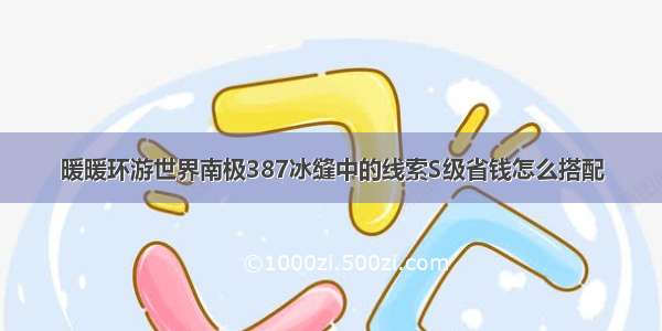 暖暖环游世界南极387冰缝中的线索S级省钱怎么搭配