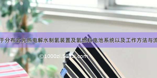 基于分布式光热电解水制氢装置及氢燃料电池系统以及工作方法与流程