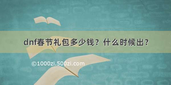 dnf春节礼包多少钱？什么时候出？