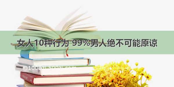 女人10种行为 99%男人绝不可能原谅