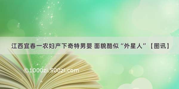 江西宜春一农妇产下奇特男婴 面貌酷似“外星人”【图讯】