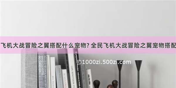 全民飞机大战冒险之翼搭配什么宠物? 全民飞机大战冒险之翼宠物搭配推荐