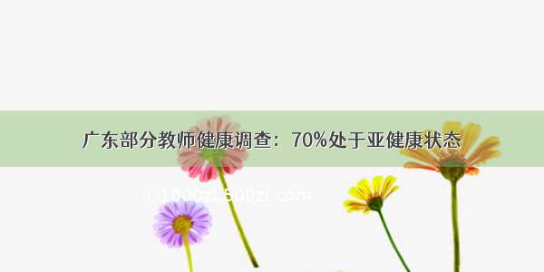 广东部分教师健康调查：70%处于亚健康状态