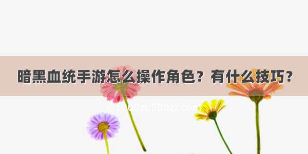 暗黑血统手游怎么操作角色？有什么技巧？