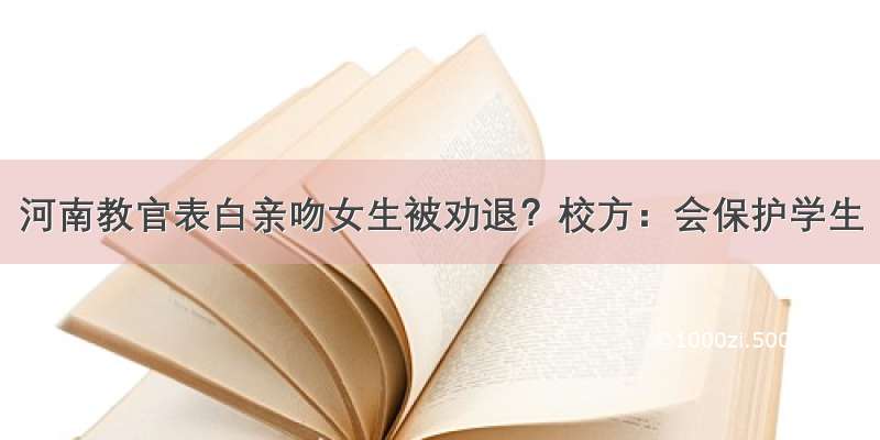 河南教官表白亲吻女生被劝退？校方：会保护学生