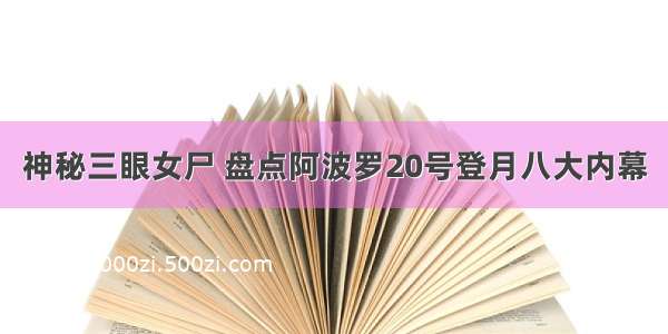 神秘三眼女尸 盘点阿波罗20号登月八大内幕