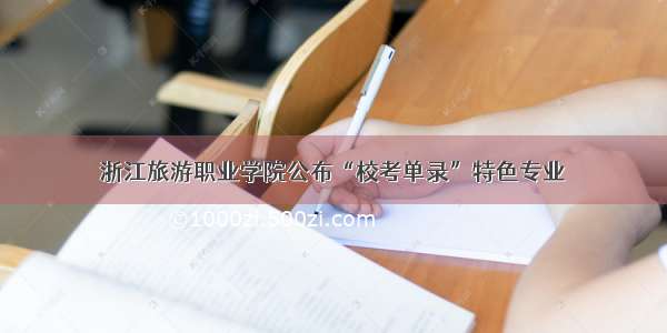 浙江旅游职业学院公布“校考单录”特色专业