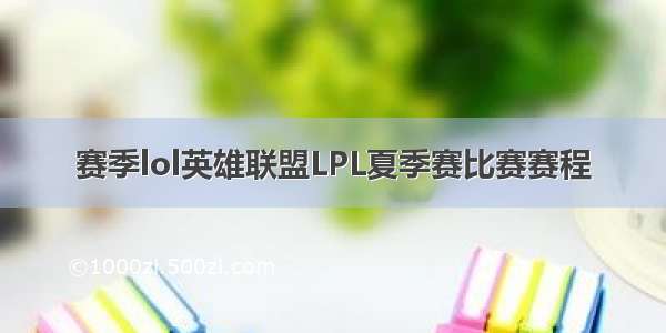 赛季lol英雄联盟LPL夏季赛比赛赛程