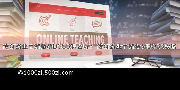 传奇霸业手游激战BOSS怎么玩？ 传奇霸业手游激战BOSS攻略